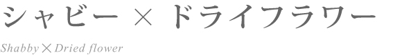 シャビー×ドライフラワー