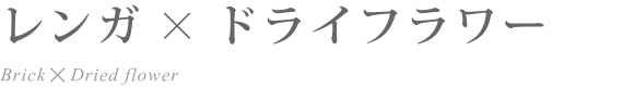 レンガ×ドライフラワー